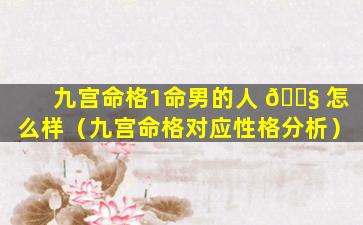 九宫命格1命男的人 🐧 怎么样（九宫命格对应性格分析）
